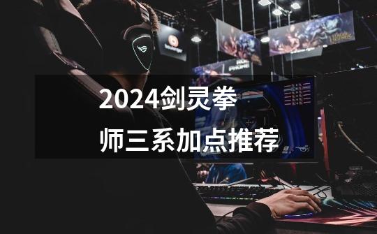2024剑灵拳师三系加点推荐-第1张-游戏相关-话依网