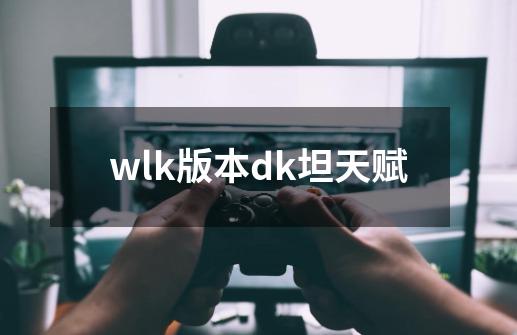 wlk版本dk坦天赋-第1张-游戏相关-话依网