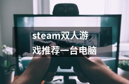 steam双人游戏推荐一台电脑-第1张-游戏相关-话依网