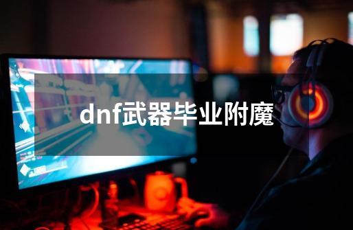dnf武器毕业附魔-第1张-游戏相关-话依网