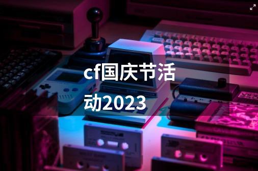 cf国庆节活动2023-第1张-游戏相关-话依网