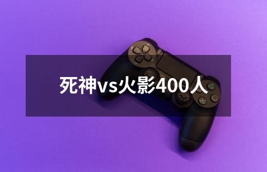 死神vs火影400人-第1张-游戏相关-话依网