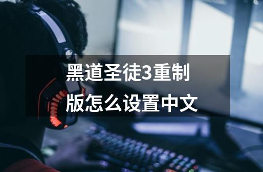 黑道圣徒3重制版怎么设置中文-第1张-游戏相关-话依网