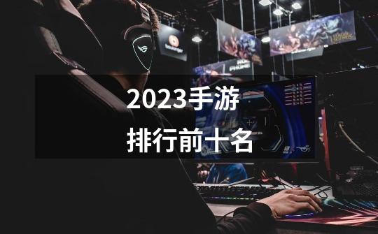 2023手游排行前十名-第1张-游戏相关-话依网