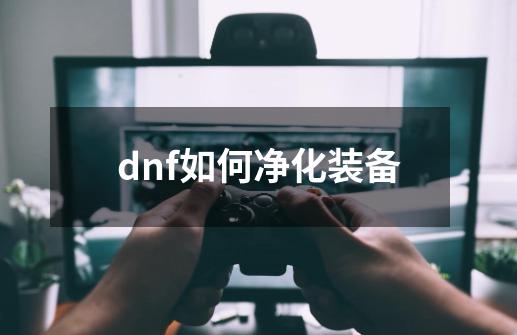 dnf如何净化装备-第1张-游戏相关-话依网