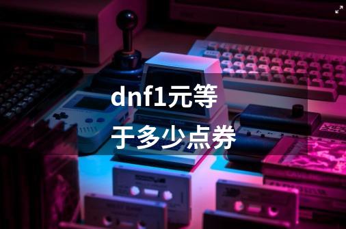 dnf1元等于多少点券-第1张-游戏相关-话依网