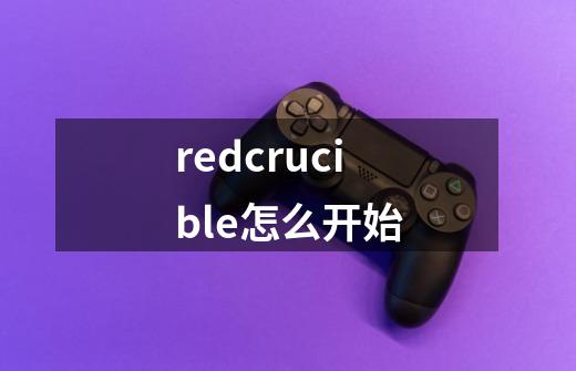 redcrucible怎么开始-第1张-游戏相关-话依网