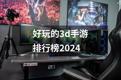 好玩的3d手游排行榜2024-第1张-游戏相关-话依网