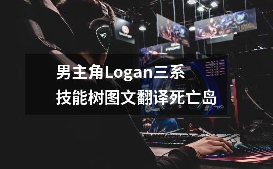 男主角Logan三系技能树图文翻译死亡岛-第1张-游戏相关-话依网