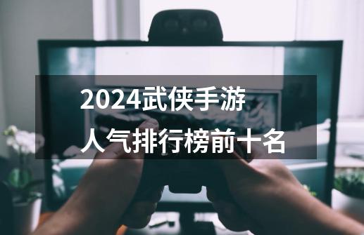 2024武侠手游人气排行榜前十名-第1张-游戏相关-话依网
