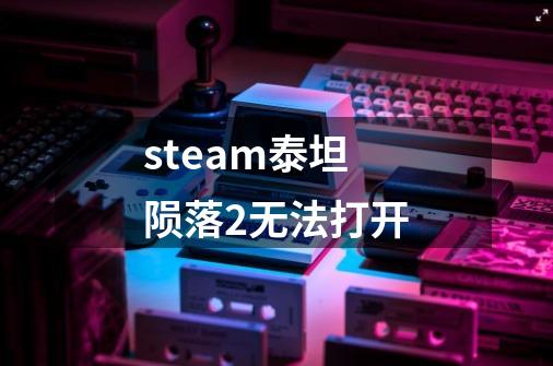 steam泰坦陨落2无法打开-第1张-游戏相关-话依网