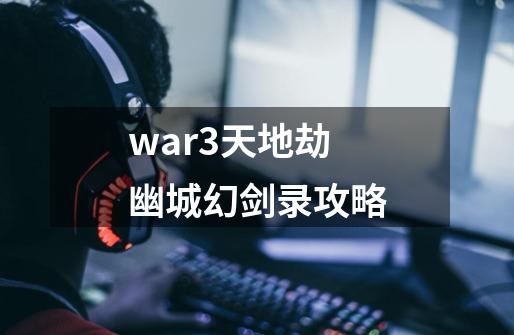war3天地劫幽城幻剑录攻略-第1张-游戏相关-话依网
