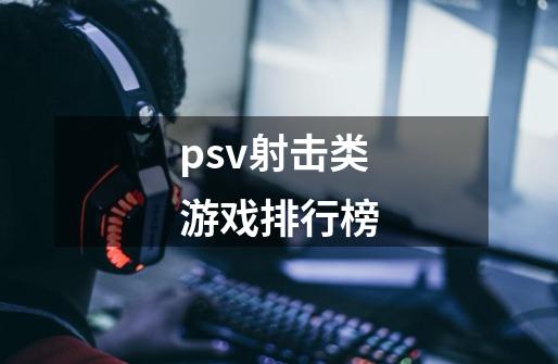 psv射击类游戏排行榜-第1张-游戏相关-话依网