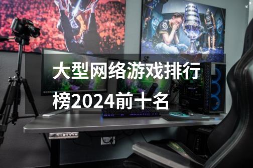 大型网络游戏排行榜2024前十名-第1张-游戏相关-话依网