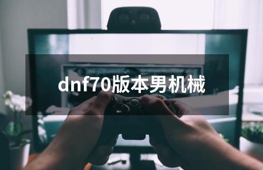 dnf70版本男机械-第1张-游戏相关-话依网