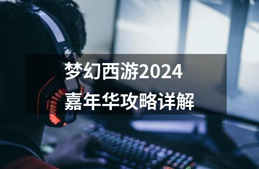 梦幻西游2024嘉年华攻略详解-第1张-游戏相关-话依网
