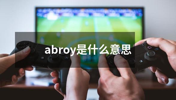 abroy是什么意思-第1张-游戏相关-话依网