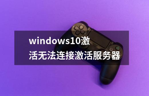 windows10激活无法连接激活服务器-第1张-游戏相关-话依网