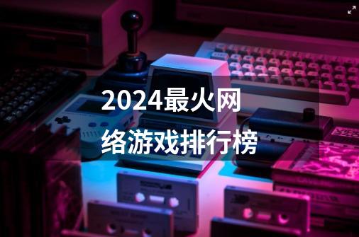 2024最火网络游戏排行榜-第1张-游戏相关-话依网