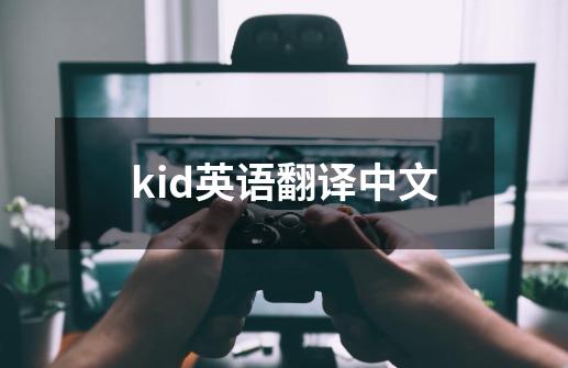 kid英语翻译中文-第1张-游戏相关-话依网