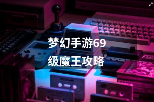 梦幻手游69级魔王攻略-第1张-游戏相关-话依网