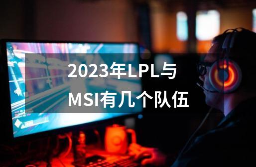 2023年LPL与MSI有几个队伍-第1张-游戏相关-话依网