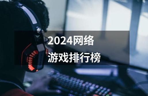 2024网络游戏排行榜-第1张-游戏相关-话依网