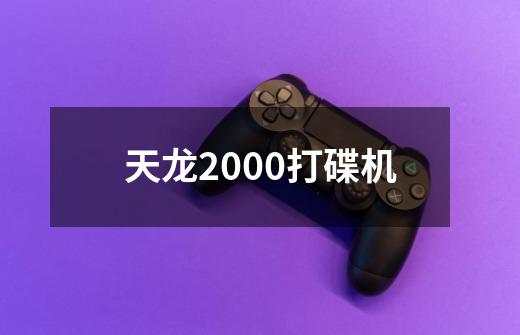 天龙2000打碟机-第1张-游戏相关-话依网