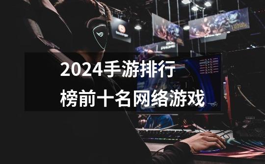 2024手游排行榜前十名网络游戏-第1张-游戏相关-话依网