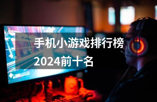 手机小游戏排行榜2024前十名-第1张-游戏相关-话依网