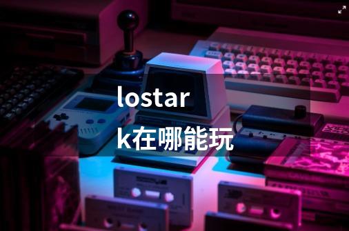 lostark在哪能玩-第1张-游戏相关-话依网