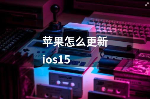 苹果怎么更新ios15-第1张-游戏相关-话依网