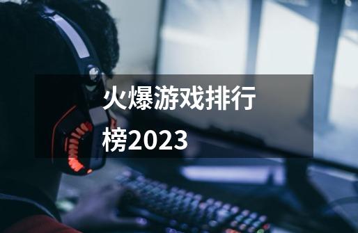 火爆游戏排行榜2023-第1张-游戏相关-话依网