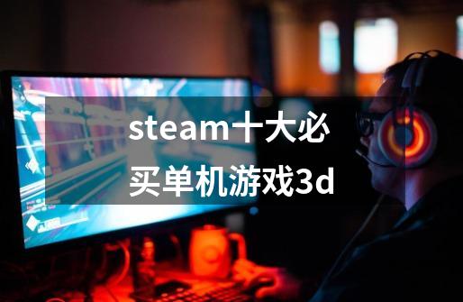 steam十大必买单机游戏3d-第1张-游戏相关-话依网