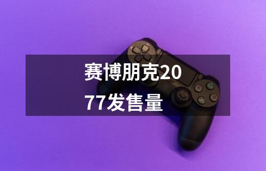 赛博朋克2077发售量-第1张-游戏相关-话依网