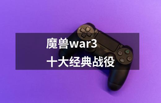 魔兽war3十大经典战役-第1张-游戏相关-话依网