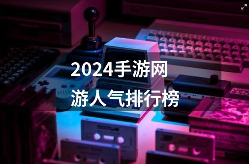 2024手游网游人气排行榜-第1张-游戏相关-话依网