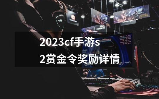 2023cf手游s2赏金令奖励详情-第1张-游戏相关-话依网
