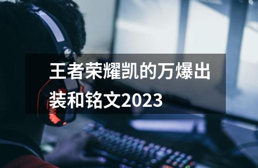 王者荣耀凯的万爆出装和铭文2023-第1张-游戏相关-话依网