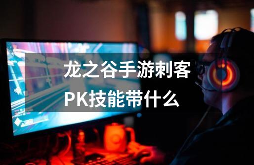 龙之谷手游刺客PK技能带什么-第1张-游戏相关-话依网