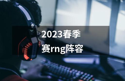 2023春季赛rng阵容-第1张-游戏相关-话依网