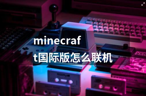 minecraft国际版怎么联机-第1张-游戏相关-话依网