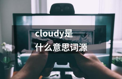 cloudy是什么意思词源-第1张-游戏相关-话依网