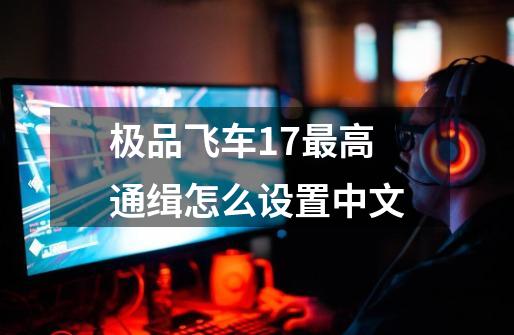 极品飞车17最高通缉怎么设置中文-第1张-游戏相关-话依网