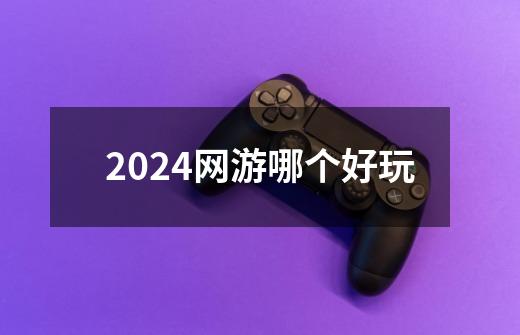 2024网游哪个好玩-第1张-游戏相关-话依网