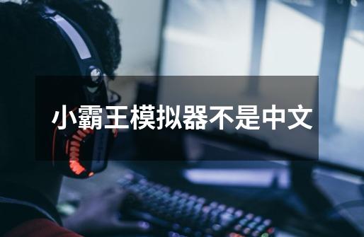 小霸王模拟器不是中文-第1张-游戏相关-话依网