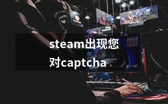 steam出现您对captcha-第1张-游戏相关-话依网