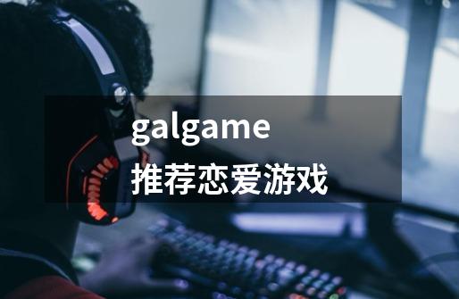 galgame推荐恋爱游戏-第1张-游戏相关-话依网