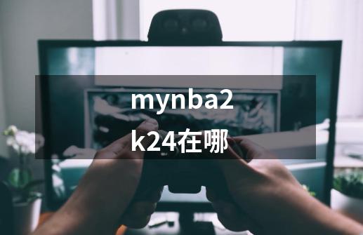 mynba2k24在哪-第1张-游戏相关-话依网