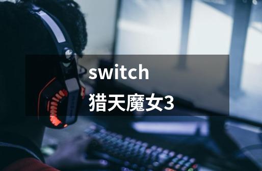 switch猎天魔女3-第1张-游戏相关-话依网